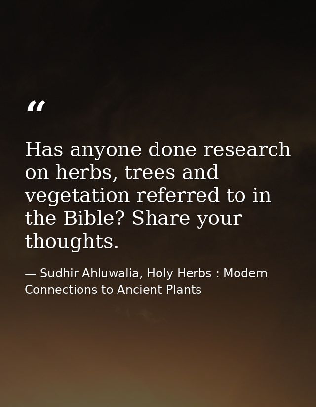 Has anyone done research on herbs, trees and vegetation referred to in the Bible? Share your thoughts. — Sudhir Ahluwalia, Holy Herbs : Modern Connections to Ancient Plants