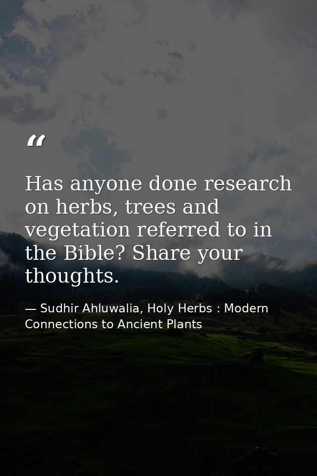 Has anyone done research on herbs, trees and vegetation referred to in the Bible? Share your thoughts. — Sudhir Ahluwalia, Holy Herbs : Modern Connections to Ancient Plants