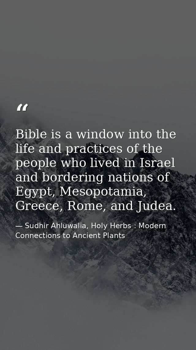 Bible is a window into the life and practices of the people who lived in Israel and bordering nations of Egypt, Mesopota — Sudhir Ahluwalia, Holy Herbs : Modern Connections to Ancient Plants