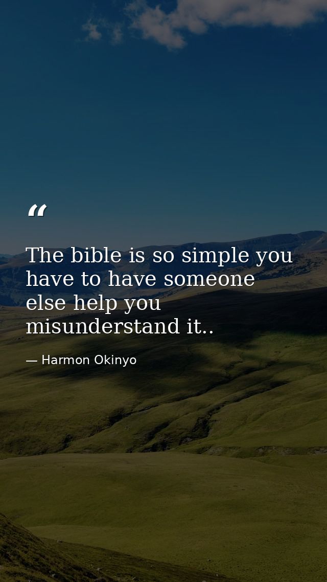 The bible is so simple you have to have someone else help you misunderstand it.. — Harmon Okinyo