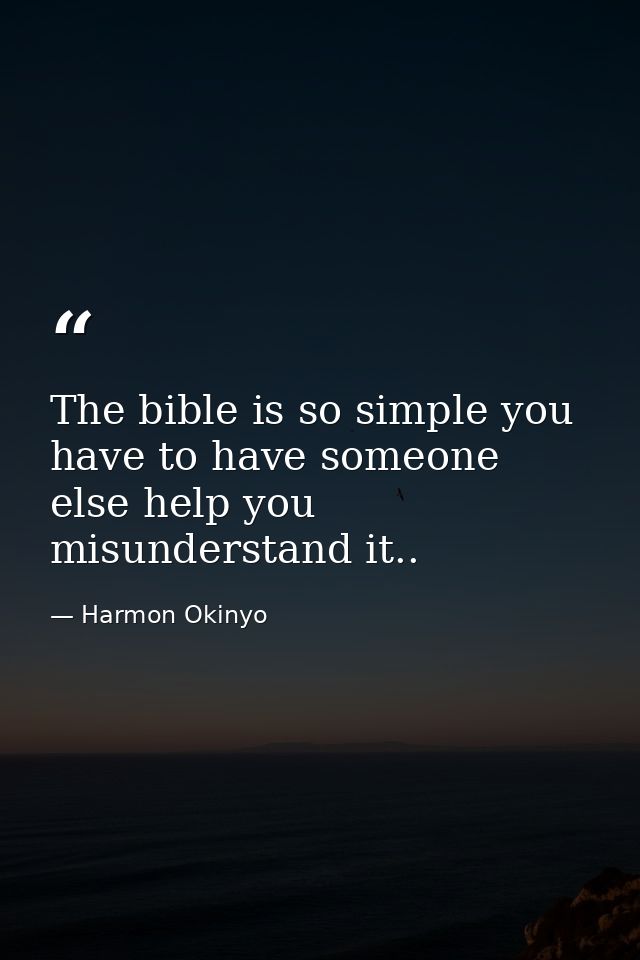The bible is so simple you have to have someone else help you misunderstand it.. — Harmon Okinyo