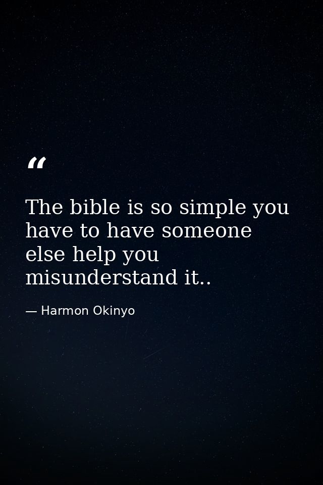 The bible is so simple you have to have someone else help you misunderstand it.. — Harmon Okinyo