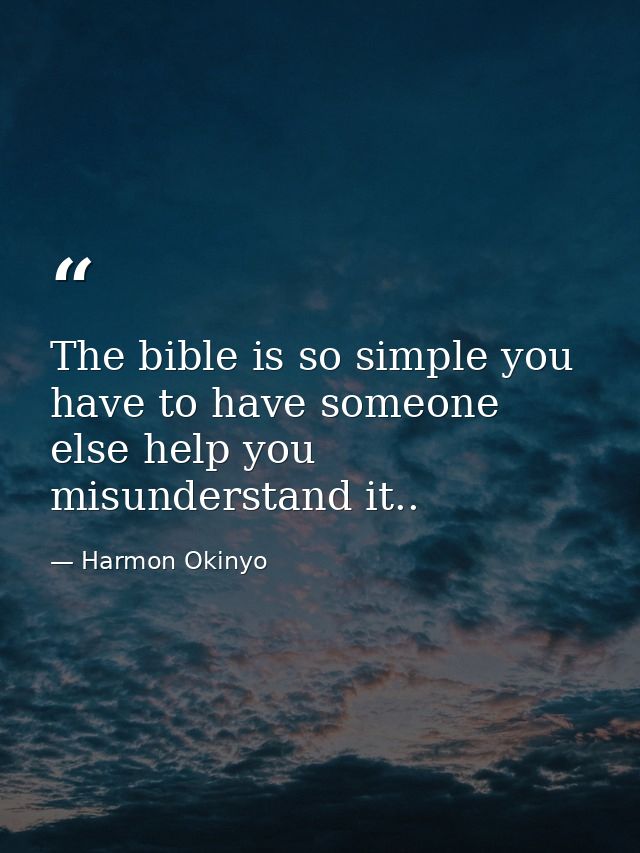 The bible is so simple you have to have someone else help you misunderstand it.. — Harmon Okinyo