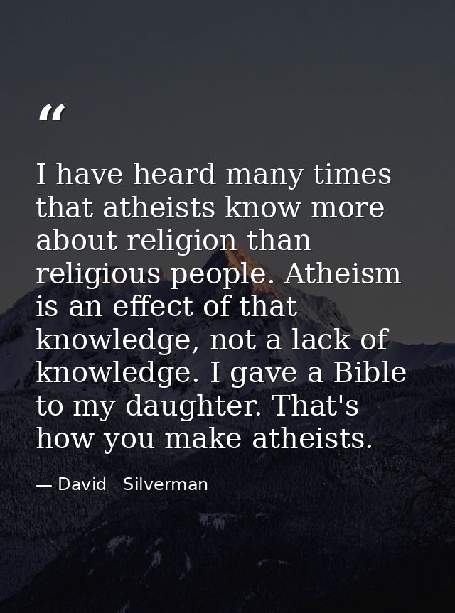 I have heard many times that atheists know more about religion than religious people. Atheism is an effect of that knowl — David   Silverman