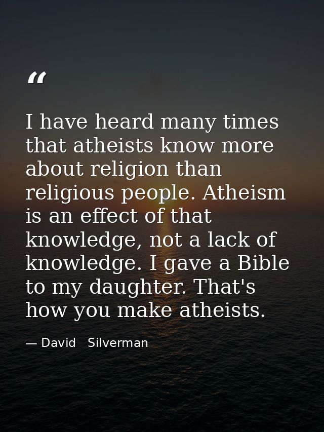 I have heard many times that atheists know more about religion than religious people. Atheism is an effect of that knowl — David   Silverman