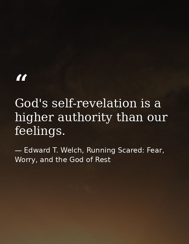 God's self-revelation is a higher authority than our feelings. — Edward T. Welch, Running Scared: Fear, Worry, and the God of Rest