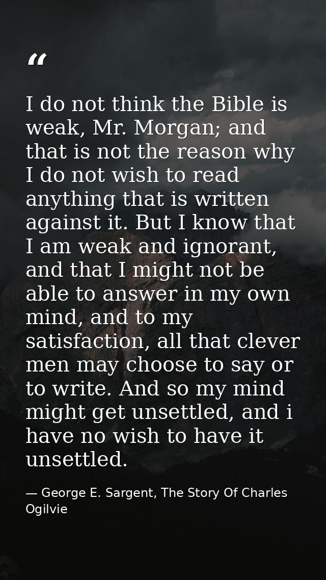 I do not think the Bible is weak, Mr. Morgan; and that is not the reason why I do not wish to read anything that is writ — George E. Sargent, The Story Of Charles Ogilvie