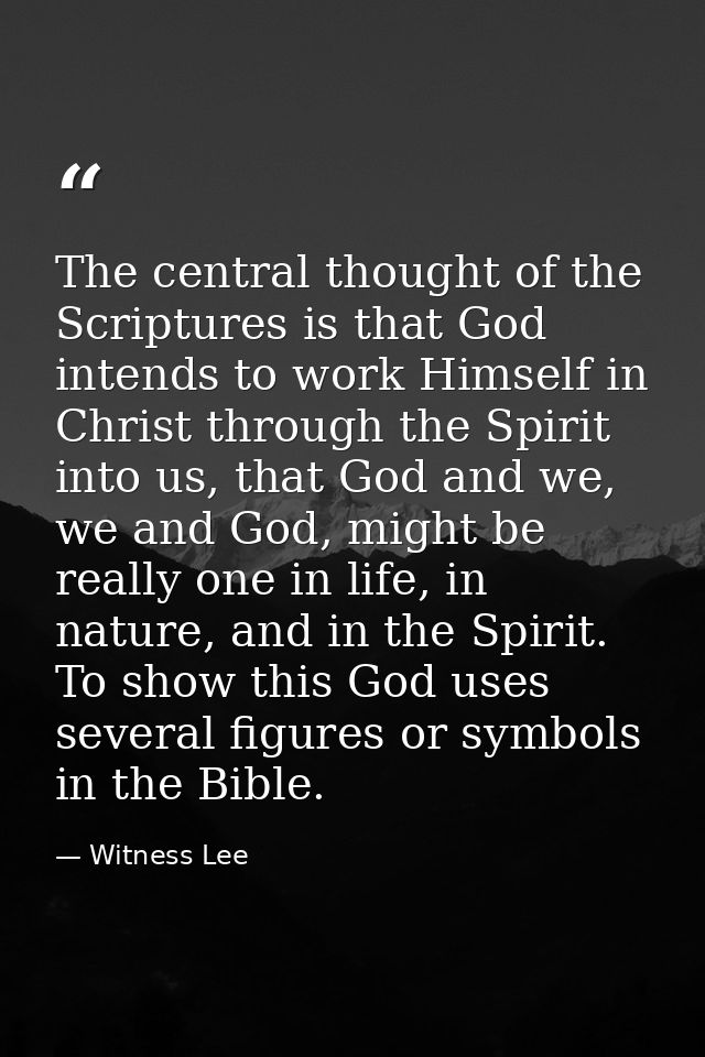 The central thought of the Scriptures is that God intends to work Himself in Christ through the Spirit into us, that God — Witness Lee
