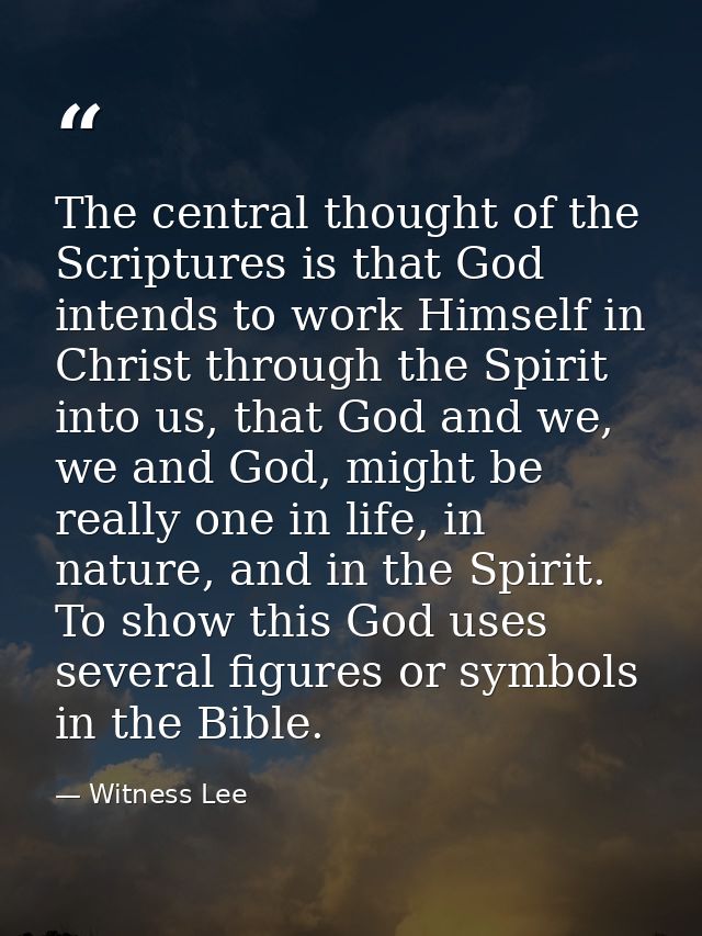 The central thought of the Scriptures is that God intends to work Himself in Christ through the Spirit into us, that God — Witness Lee