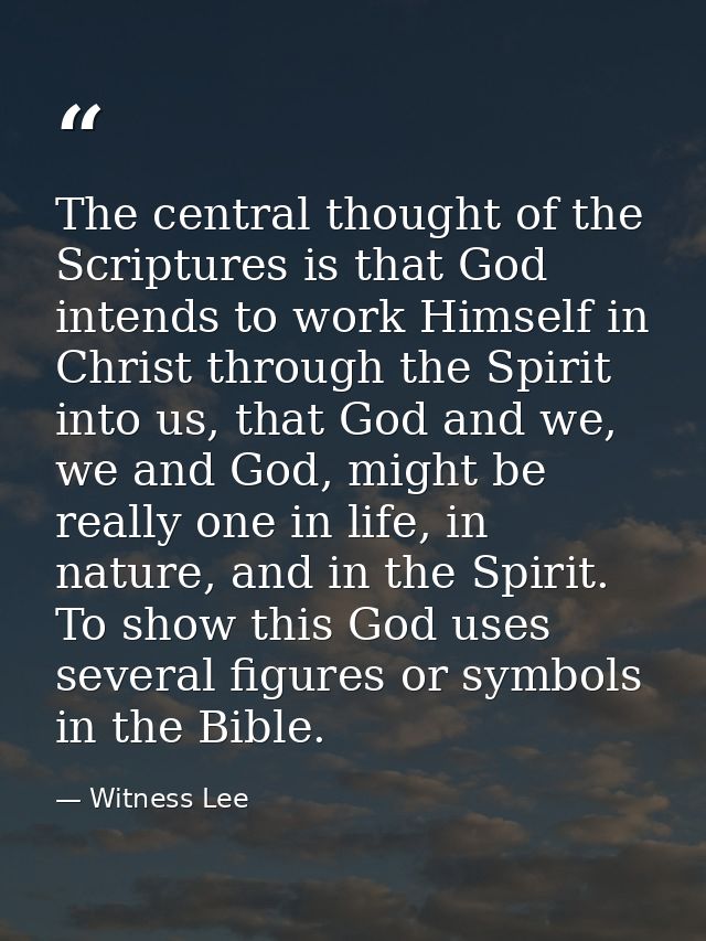 The central thought of the Scriptures is that God intends to work Himself in Christ through the Spirit into us, that God — Witness Lee