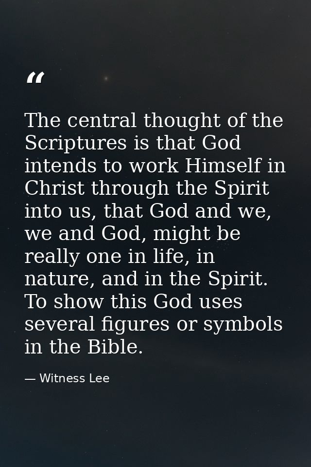 The central thought of the Scriptures is that God intends to work Himself in Christ through the Spirit into us, that God — Witness Lee