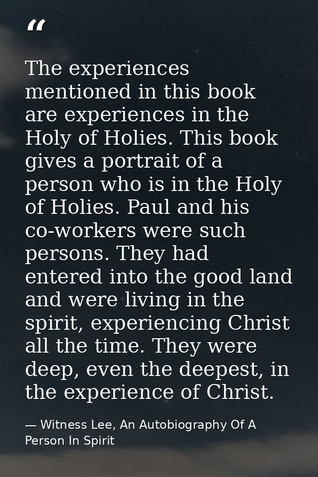 The experiences mentioned in this book are experiences in the Holy of Holies. This book gives a portrait of a person who — Witness Lee, An Autobiography Of A Person In Spirit