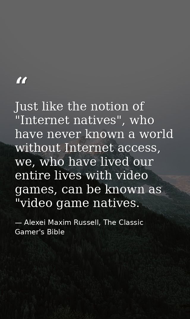 Just like the notion of "Internet natives", who have never known a world without Internet access, we, who have lived our — Alexei Maxim Russell, The Classic Gamer's Bible