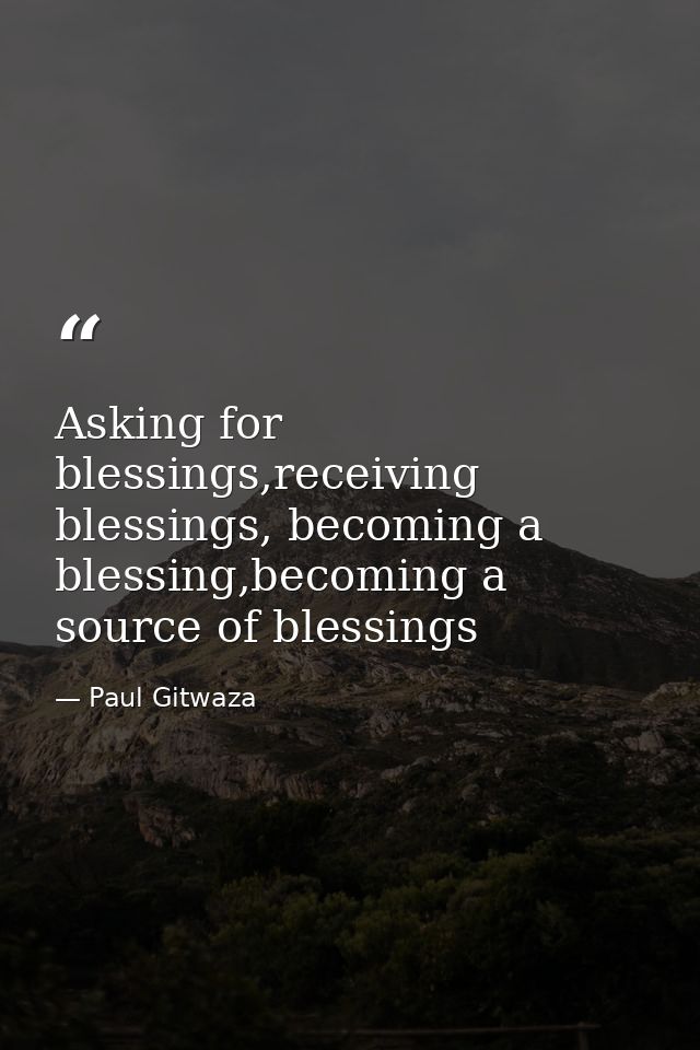 Asking for blessings,receiving blessings, becoming a blessing,becoming a source of blessings — Paul Gitwaza