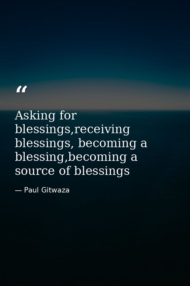 Asking for blessings,receiving blessings, becoming a blessing,becoming a source of blessings — Paul Gitwaza