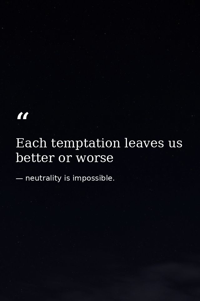 Each temptation leaves us better or worse — neutrality is impossible.