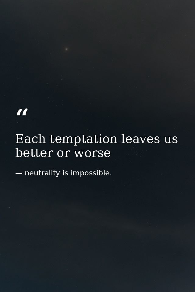 Each temptation leaves us better or worse — neutrality is impossible.