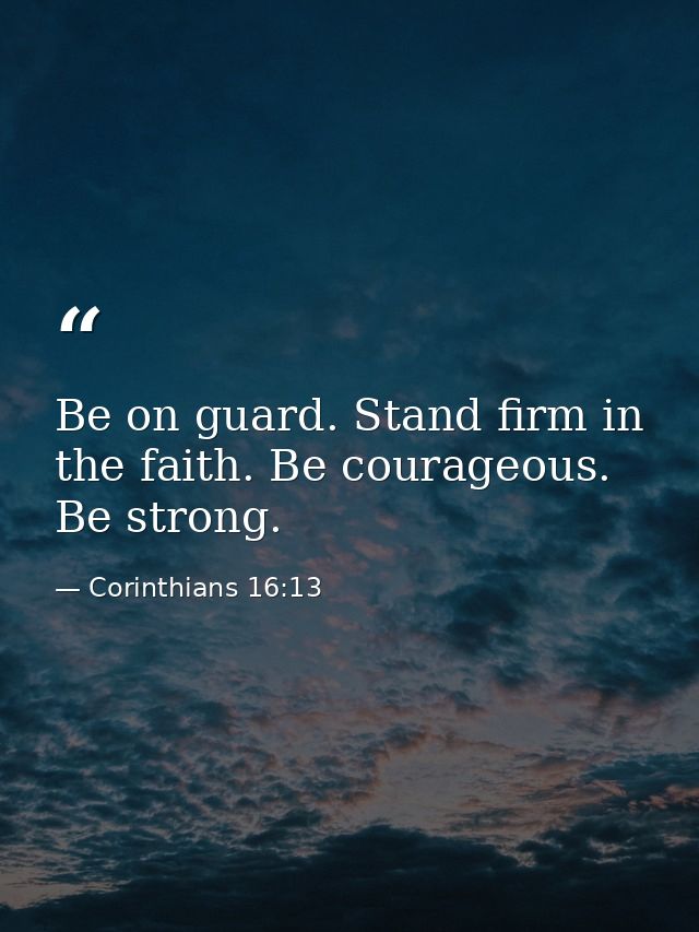 Be on guard. Stand firm in the faith. Be courageous. Be strong. — Corinthians 16:13