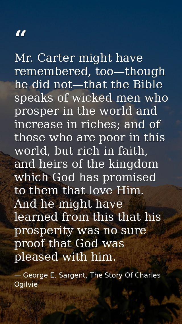 Mr. Carter might have remembered, too—though he did not—that the Bible speaks of wicked men who prosper in the world and — George E. Sargent, The Story Of Charles Ogilvie