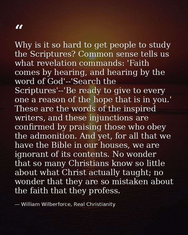 Why is it so hard to get people to study the Scriptures? Common sense tells us what revelation commands: 'Faith comes by — William Wilberforce, Real Christianity