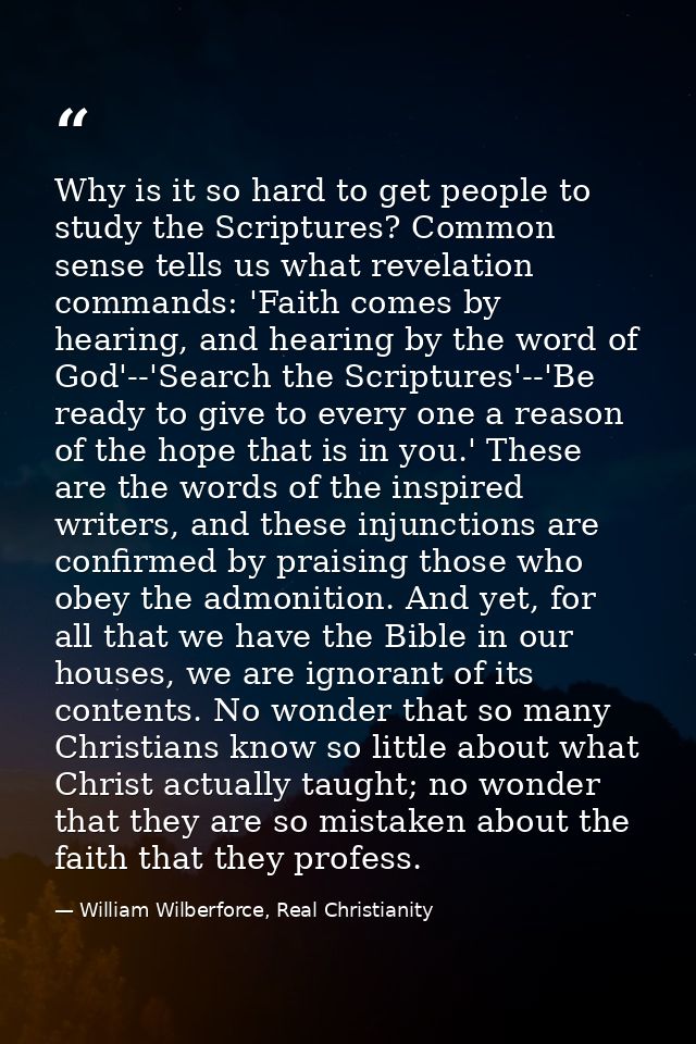 Why is it so hard to get people to study the Scriptures? Common sense tells us what revelation commands: 'Faith comes by — William Wilberforce, Real Christianity