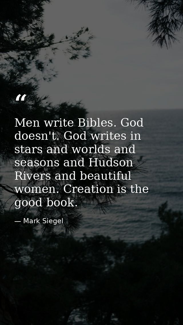 Men write Bibles. God doesn't. God writes in stars and worlds and seasons and Hudson Rivers and beautiful women. Creatio — Mark Siegel