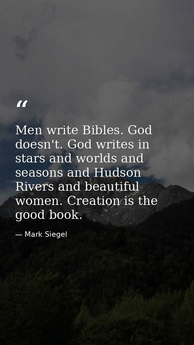 Men write Bibles. God doesn't. God writes in stars and worlds and seasons and Hudson Rivers and beautiful women. Creatio — Mark Siegel
