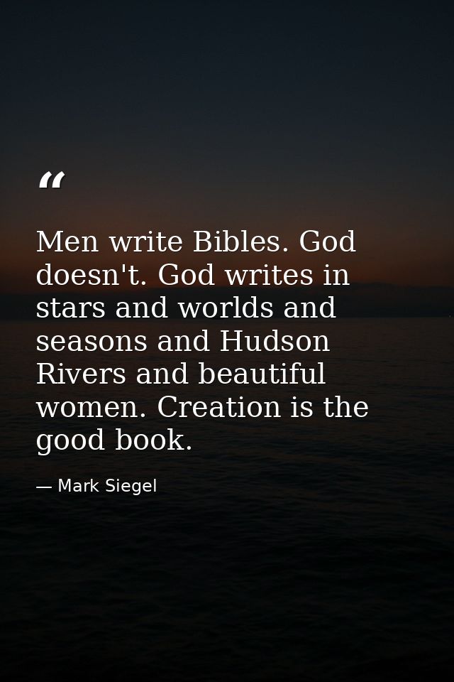 Men write Bibles. God doesn't. God writes in stars and worlds and seasons and Hudson Rivers and beautiful women. Creatio — Mark Siegel