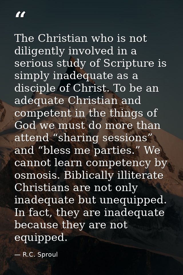 The Christian who is not diligently involved in a serious study of Scripture is simply inadequate as a disciple of Chris — R.C. Sproul