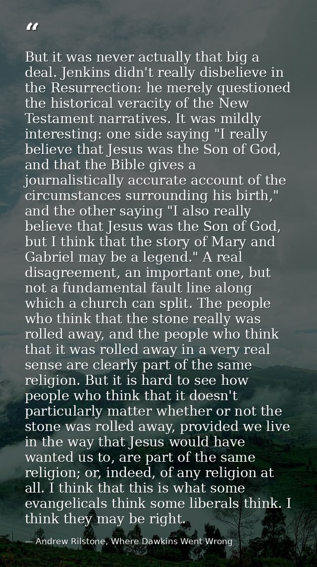 But it was never actually that big a deal. Jenkins didn't really disbelieve in the Resurrection: he merely questioned th — Andrew Rilstone, Where Dawkins Went Wrong