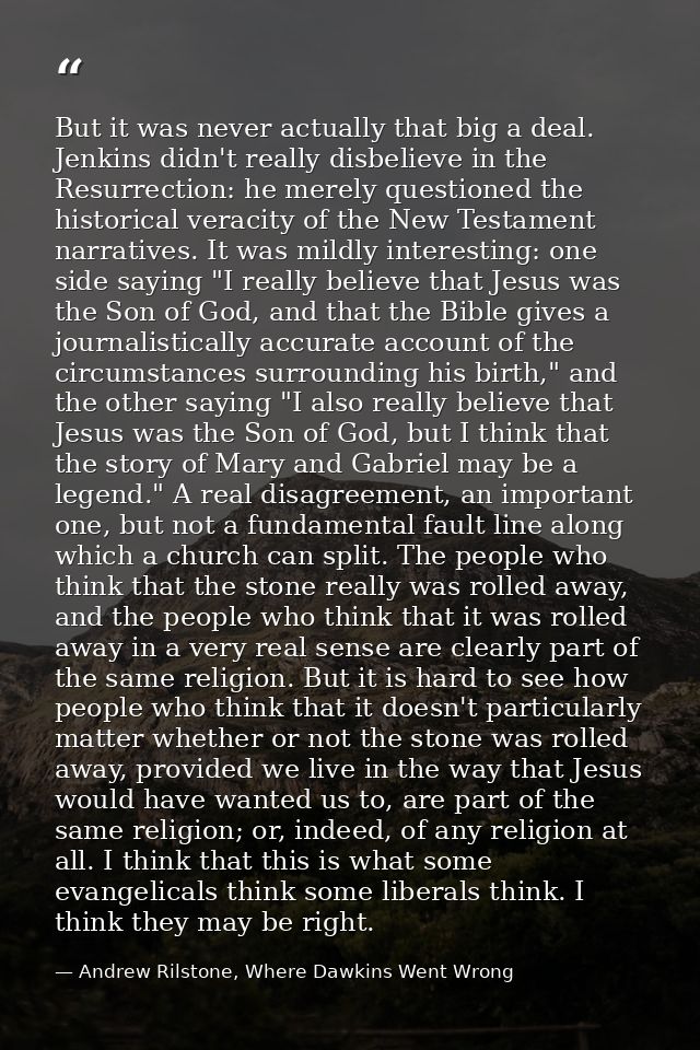 But it was never actually that big a deal. Jenkins didn't really disbelieve in the Resurrection: he merely questioned th — Andrew Rilstone, Where Dawkins Went Wrong