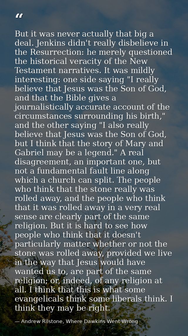 But it was never actually that big a deal. Jenkins didn't really disbelieve in the Resurrection: he merely questioned th — Andrew Rilstone, Where Dawkins Went Wrong