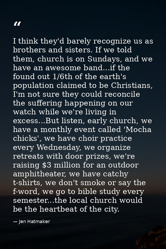 I think they'd barely recognize us as brothers and sisters. If we told them, church is on Sundays, and we have an awesom — Jen Hatmaker