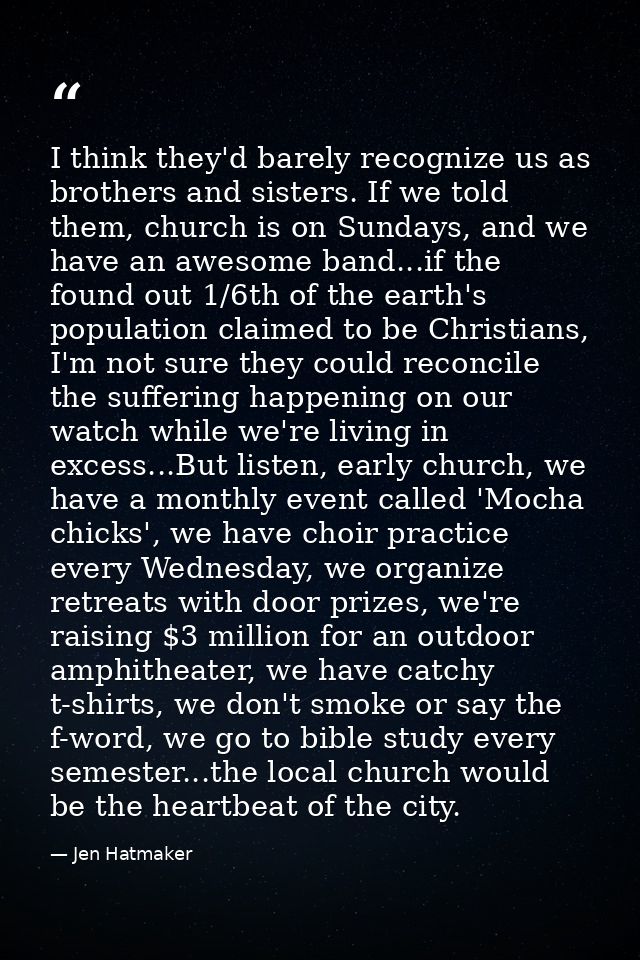 I think they'd barely recognize us as brothers and sisters. If we told them, church is on Sundays, and we have an awesom — Jen Hatmaker