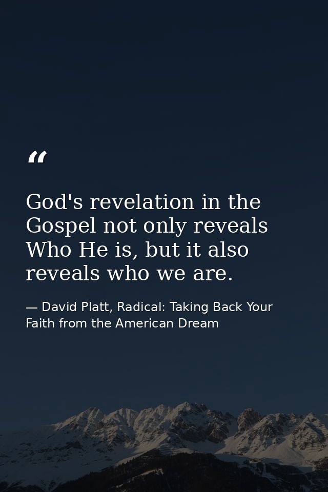 God's revelation in the Gospel not only reveals Who He is, but it also reveals who we are. — David Platt, Radical: Taking Back Your Faith from the American Dream