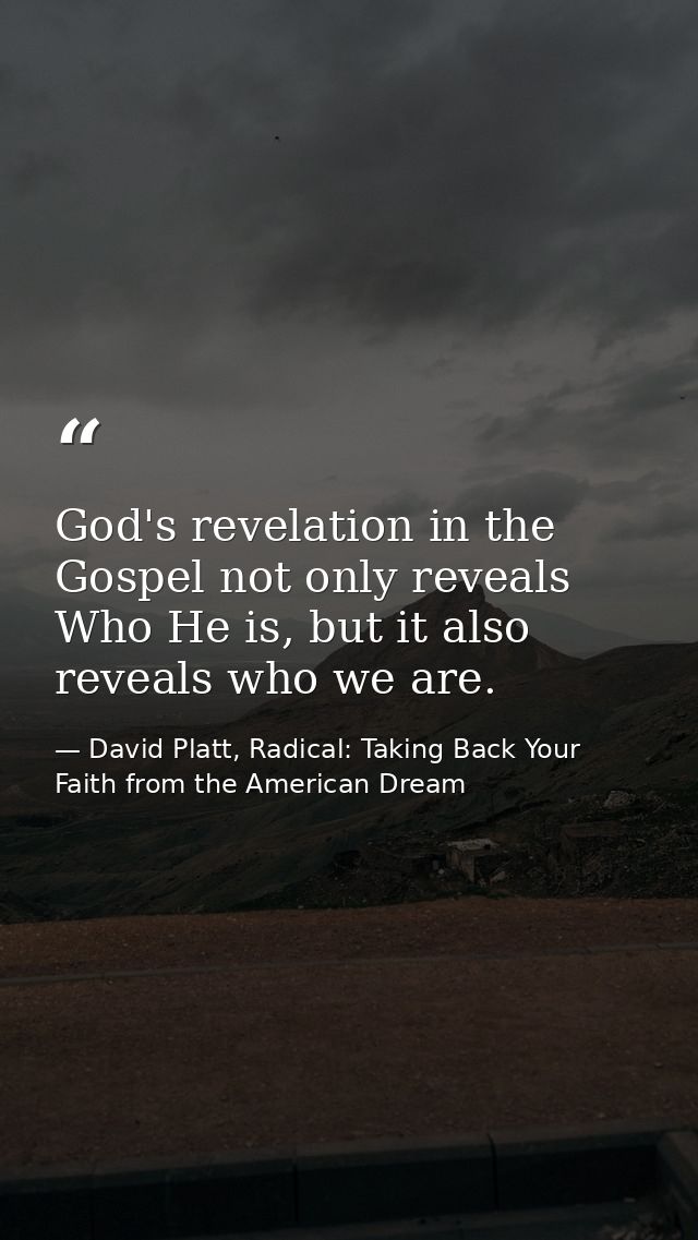 God's revelation in the Gospel not only reveals Who He is, but it also reveals who we are. — David Platt, Radical: Taking Back Your Faith from the American Dream