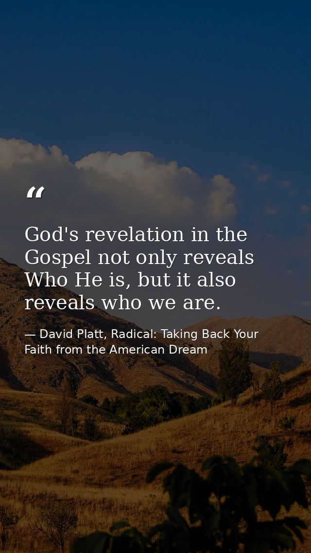 God's revelation in the Gospel not only reveals Who He is, but it also reveals who we are. — David Platt, Radical: Taking Back Your Faith from the American Dream