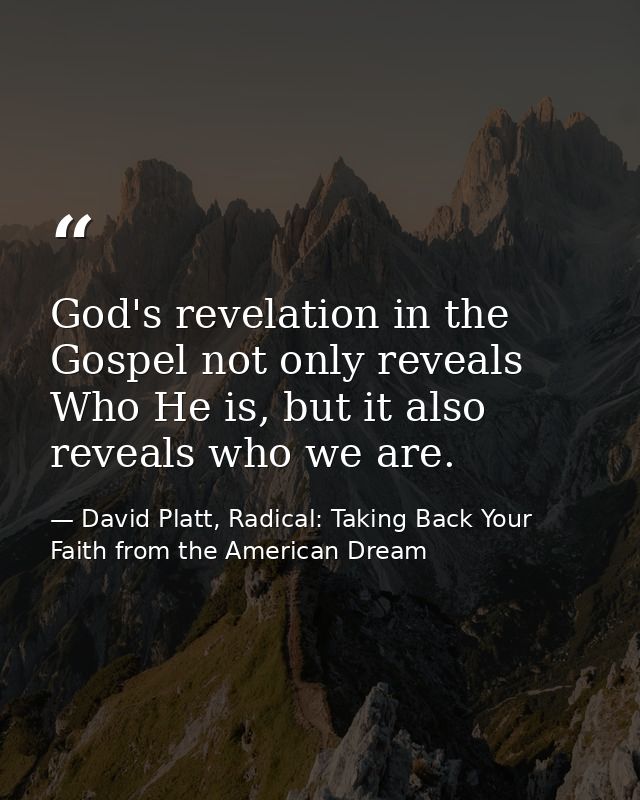 God's revelation in the Gospel not only reveals Who He is, but it also reveals who we are. — David Platt, Radical: Taking Back Your Faith from the American Dream