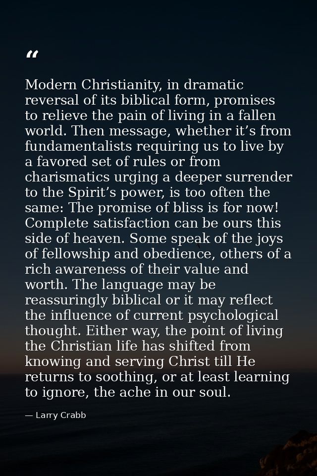 Modern Christianity, in dramatic reversal of its biblical form, promises to relieve the pain of living in a fallen world — Larry Crabb