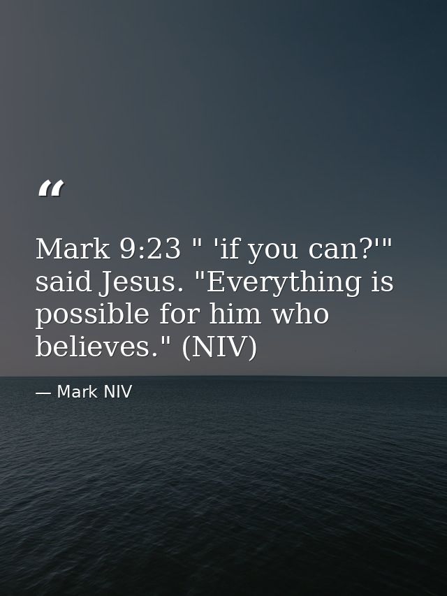 Mark 9:23 " 'if you can?'" said Jesus. "Everything is possible for him who believes." (NIV) — Mark NIV