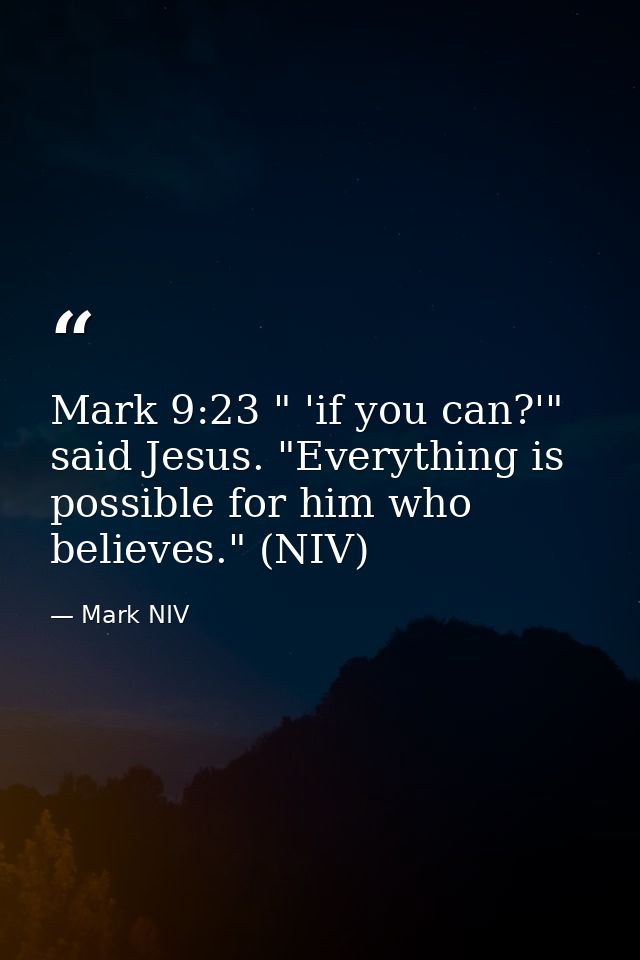 Mark 9:23 " 'if you can?'" said Jesus. "Everything is possible for him who believes." (NIV) — Mark NIV