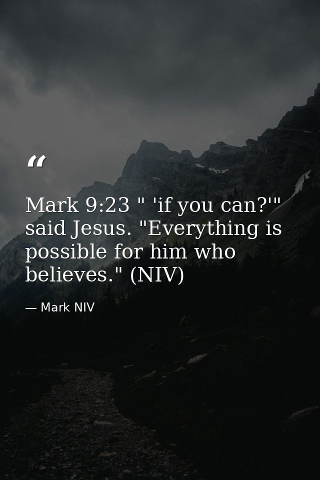 Mark 9:23 " 'if you can?'" said Jesus. "Everything is possible for him who believes." (NIV) — Mark NIV