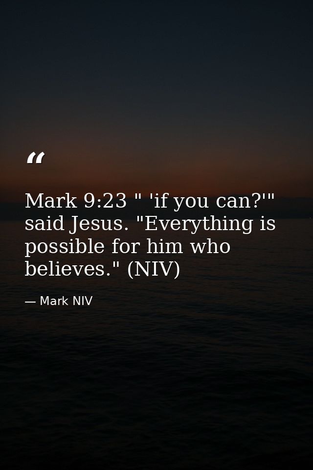 Mark 9:23 " 'if you can?'" said Jesus. "Everything is possible for him who believes." (NIV) — Mark NIV