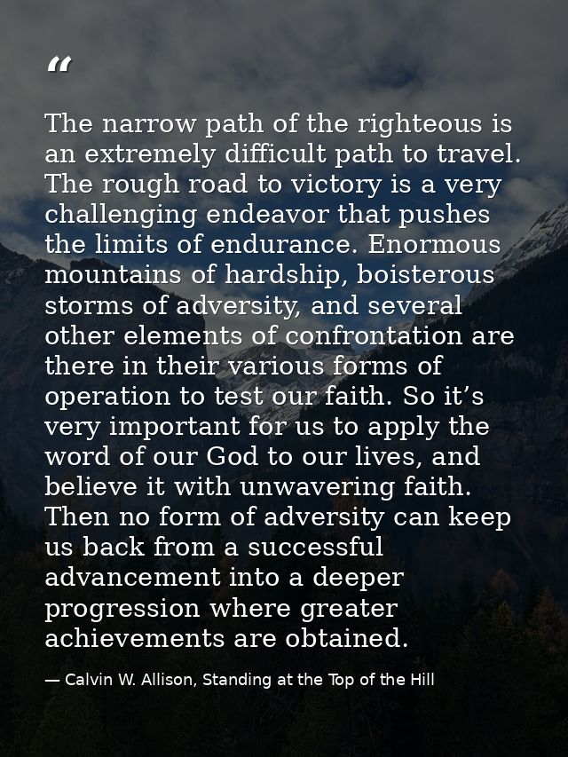 The narrow path of the righteous is an extremely difficult path to travel. The rough road to victory is a very challengi — Calvin W. Allison, Standing at the Top of the Hill