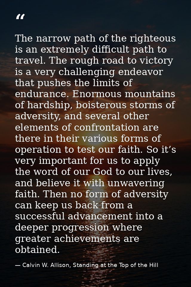 The narrow path of the righteous is an extremely difficult path to travel. The rough road to victory is a very challengi — Calvin W. Allison, Standing at the Top of the Hill
