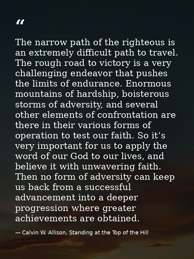 The narrow path of the righteous is an extremely difficult path to travel. The rough road to victory is a very challengi — Calvin W. Allison, Standing at the Top of the Hill
