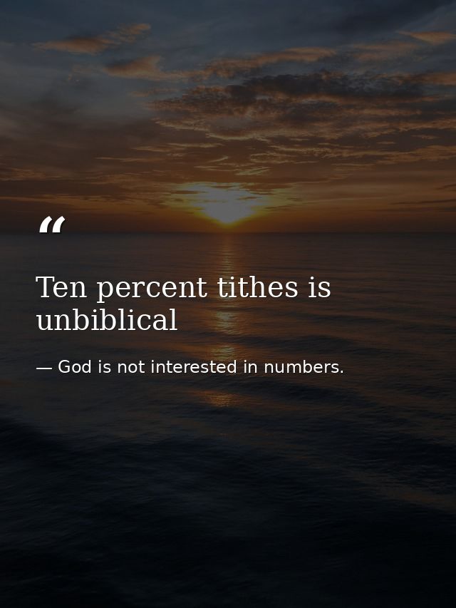 Ten percent tithes is unbiblical — God is not interested in numbers.