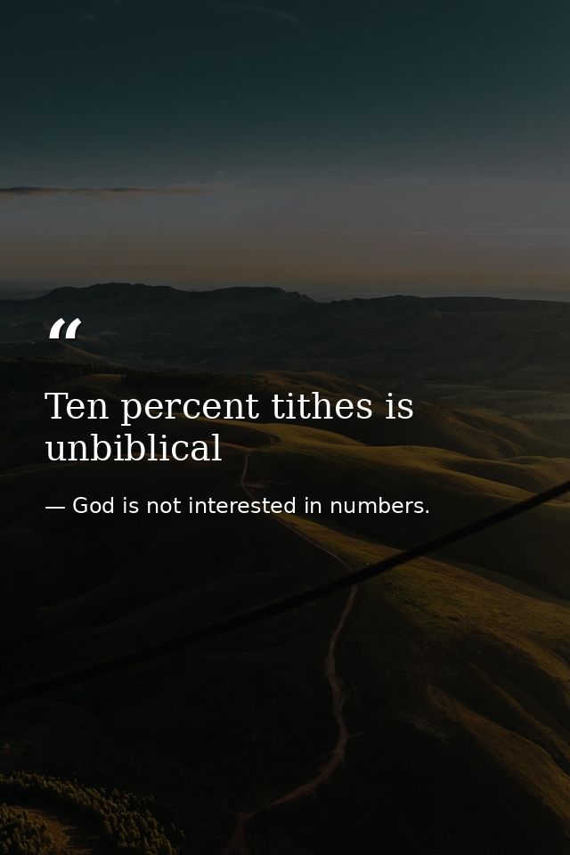 Ten percent tithes is unbiblical — God is not interested in numbers.