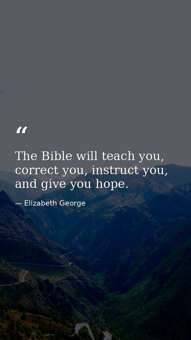 The Bible will teach you, correct you, instruct you, and give you hope. — Elizabeth George