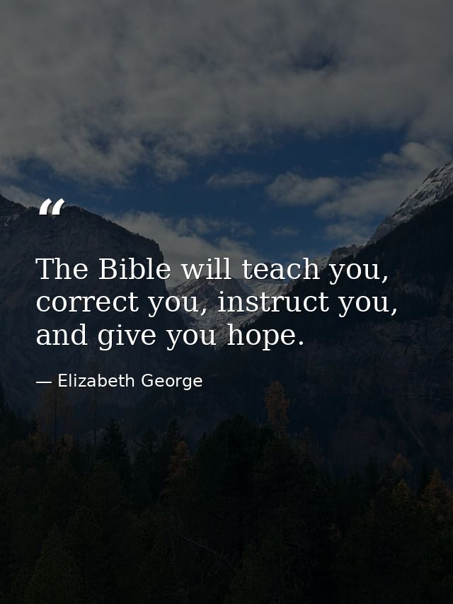 The Bible will teach you, correct you, instruct you, and give you hope. — Elizabeth George